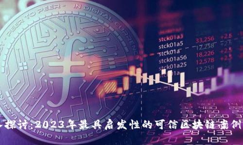 深入探讨：2023年最具启发性的可信区块链案例分析