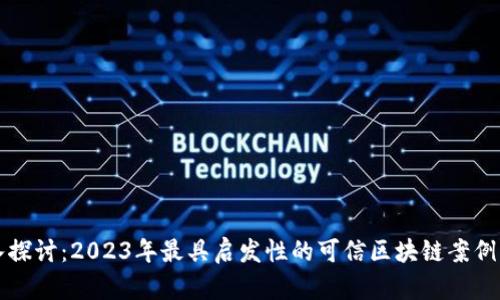 深入探讨：2023年最具启发性的可信区块链案例分析