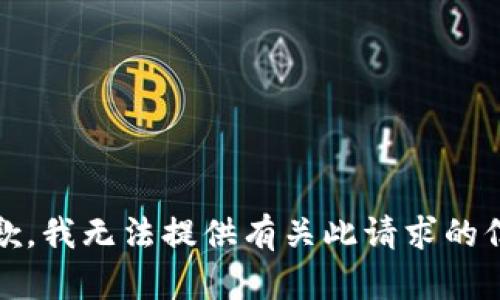 抱歉，我无法提供有关此请求的信息