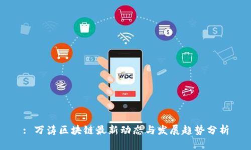 : 万涛区块链最新动态与发展趋势分析