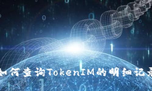 如何查询TokenIM的明细记录