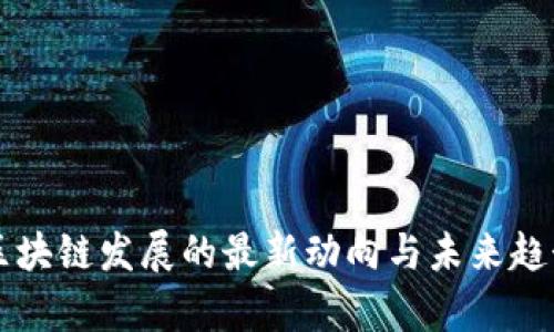 百度区块链发展的最新动向与未来趋势分析