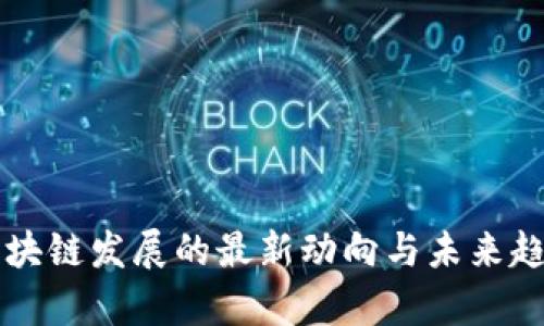百度区块链发展的最新动向与未来趋势分析