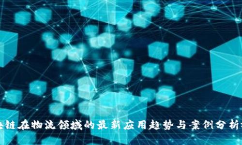 区块链在物流领域的最新应用趋势与案例分析视频