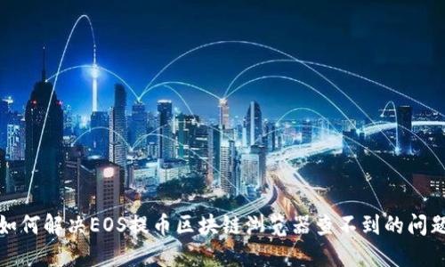 如何解决EOS提币区块链浏览器查不到的问题