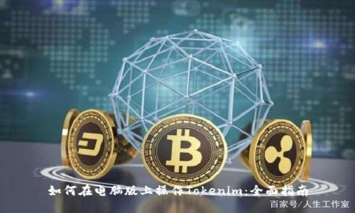 如何在电脑版上操作Tokenim：全面指南