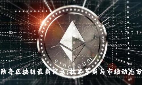: 陆奇区块链最新消息：技术革新与市场动态分析