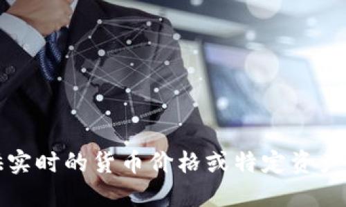 抱歉，我无法提供实时的货币价格或特定资产的最新市场信息。