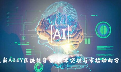 最新ABEY区块链资讯：技术突破与市场动向分析