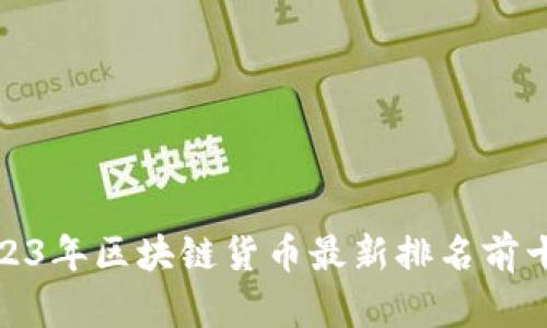 : 2023年区块链货币最新排名前十分析