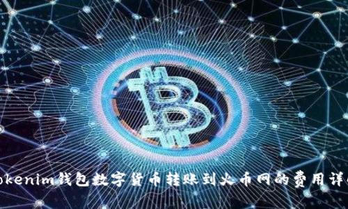 Tokenim钱包数字货币转账到火币网的费用详解
