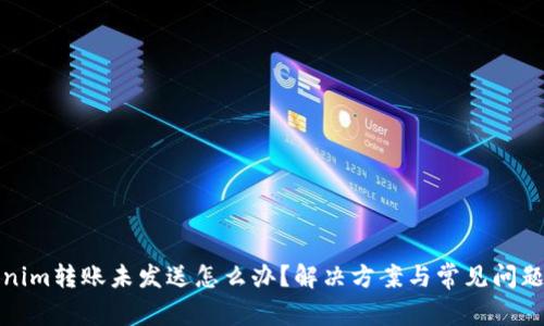 Tokenim转账未发送怎么办？解决方案与常见问题详解
