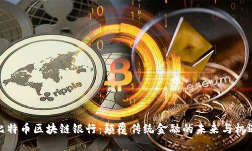 比特币区块链银行：颠覆传统金融的未来与机遇