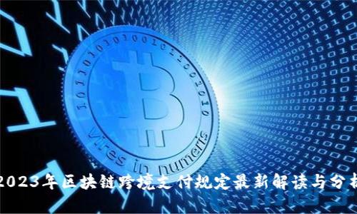 2023年区块链跨境支付规定最新解读与分析