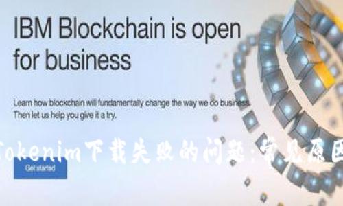 : 如何解决Tokenim下载失败的问题：常见原因及解决方案