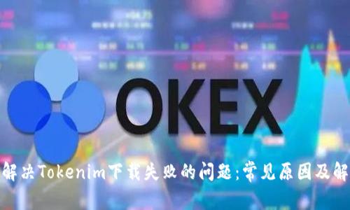 : 如何解决Tokenim下载失败的问题：常见原因及解决方案