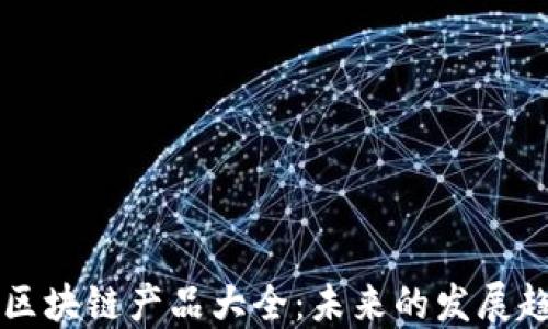 
欧洲最新区块链产品大全：未来的发展趋势与应用