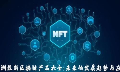 
欧洲最新区块链产品大全：未来的发展趋势与应用