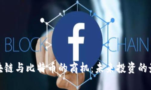探索区块链与比特币的商机：未来投资的最佳选择