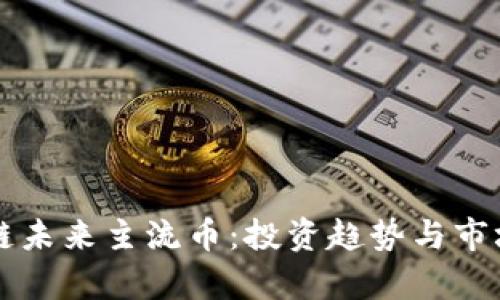 区块链未来主流币：投资趋势与市场分析