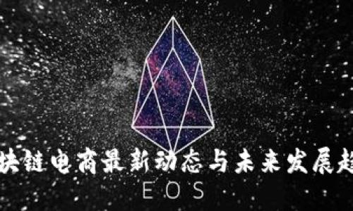区块链电商最新动态与未来发展趋势