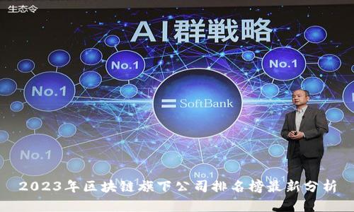 2023年区块链旗下公司排名榜最新分析