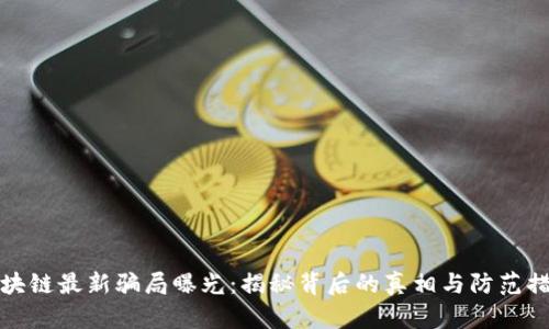 区块链最新骗局曝光：揭秘背后的真相与防范措施