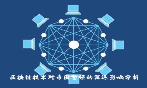区块链技术对币圈整顿的深远影响分析