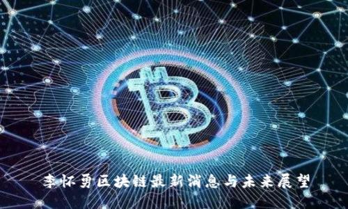 李怀勇区块链最新消息与未来展望