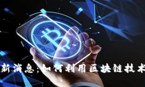 区块链抗疫最新消息：如何利用区块链技术助力疫情防控