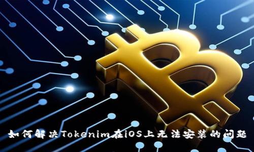如何解决Tokenim在iOS上无法安装的问题