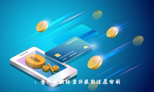 : 贵州区块链案件最新进展分析