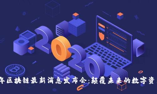 2023年区块链最新消息发布会：颠覆未来的数字资产趋势