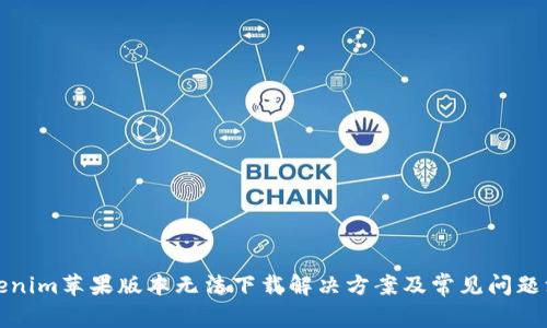Tokenim苹果版本无法下载解决方案及常见问题汇总