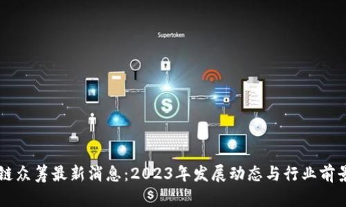 区块链众筹最新消息：2023年发展动态与行业前景分析