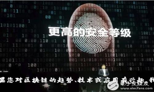 抱歉，我无法提供实时信息或具体日期的最新消息。如果您对区块链的趋势、技术或应用有兴趣，我可以提供相关的深入分析。您有兴趣了解哪些方面呢？