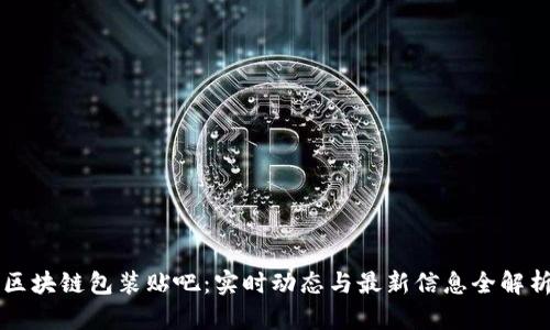 区块链包装贴吧：实时动态与最新信息全解析