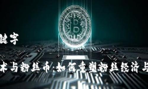 示例与关键字

区块链技术与粉丝币：如何重塑粉丝经济与互动体验