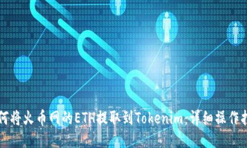 如何将火币网的ETH提取到Tokenim：详细操作指南