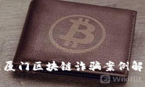  2023年最新厦门区块链诈骗案例解析及防范指南