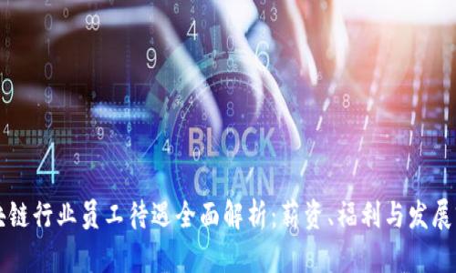 区块链行业员工待遇全面解析：薪资、福利与发展前景