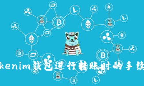 使用Tokenim钱包进行转账时的手续费详解
