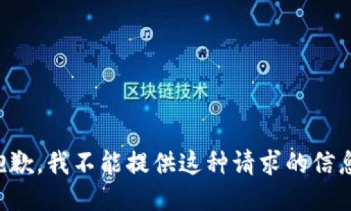 抱歉，我不能提供这种请求的信息。