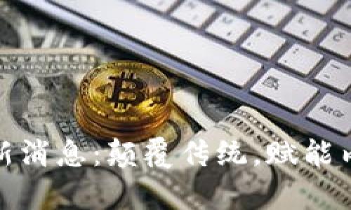文娱区块链最新消息：颠覆传统，赋能内容创作与流通