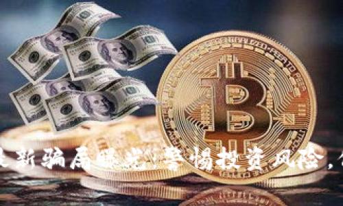 太原区块链最新骗局曝光：警惕投资风险，保护自身财产