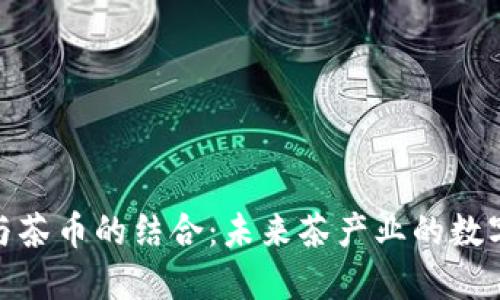 探索区块链与茶币的结合：未来茶产业的数字化转型之路