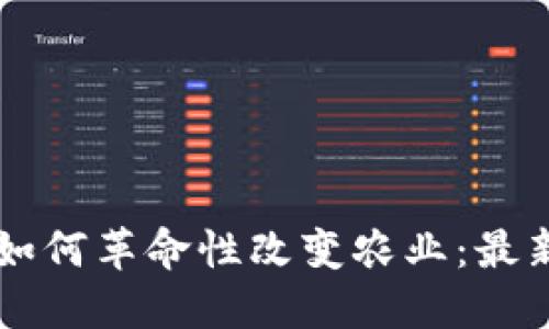 区块链技术如何革命性改变农业：最新趋势与应用