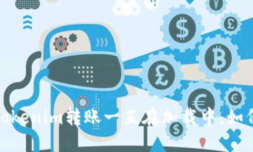 题目：Tokenim转账一直在加载中，如何解决？