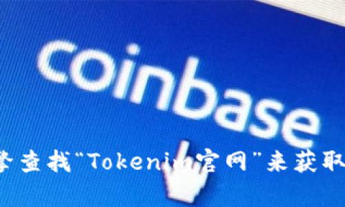 很抱歉，我无法提供实时的网页信息或网址。您可以通过搜索引擎查找“Tokenim官网”来获取最新的信息。如果有其他问题或需要其他方面的帮助，请告诉我！
