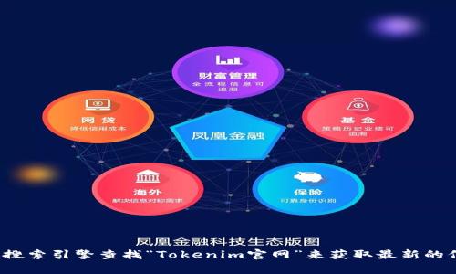 很抱歉，我无法提供实时的网页信息或网址。您可以通过搜索引擎查找“Tokenim官网”来获取最新的信息。如果有其他问题或需要其他方面的帮助，请告诉我！